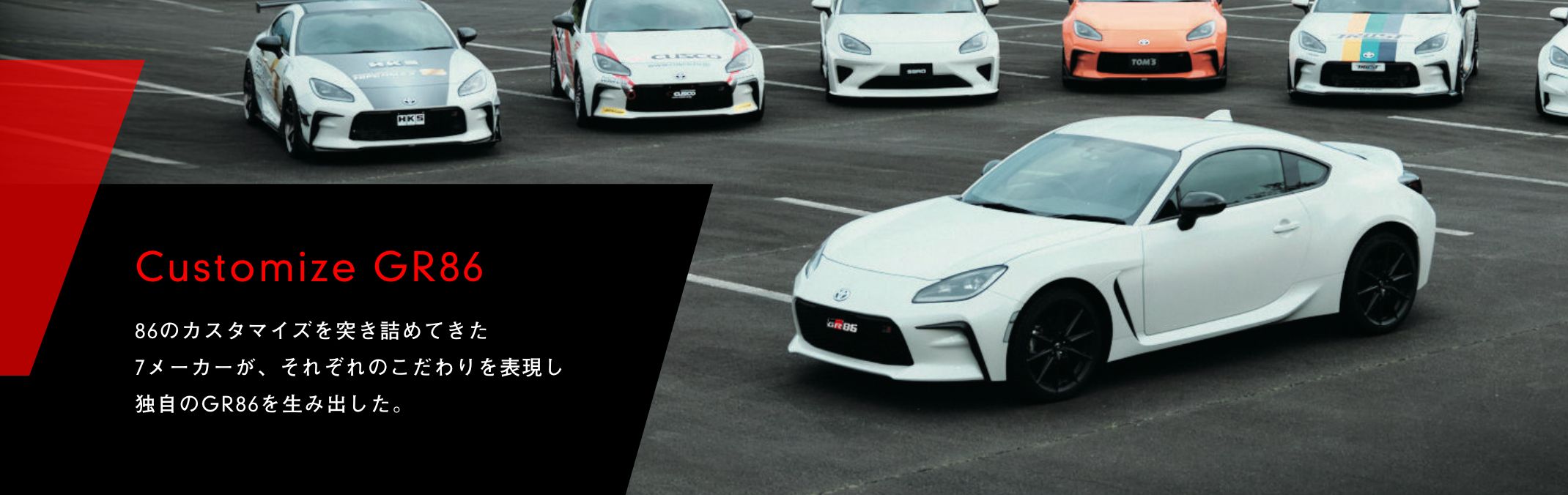 Customize GR86 86のカスタマイズを突き詰めてきた7メーカーが、それぞれのこだわりを表現し独自のGR86を生み出した。